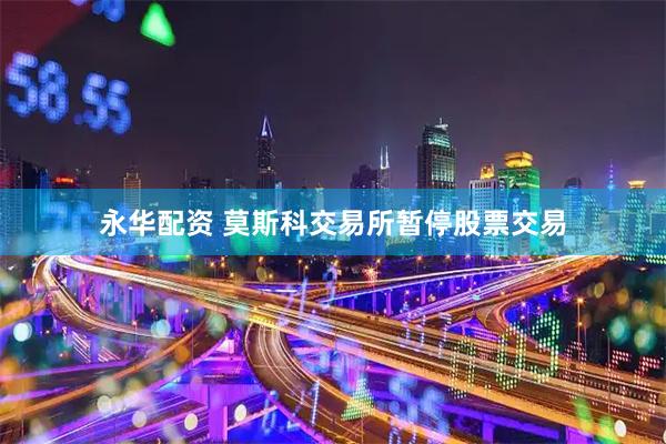 永华配资 莫斯科交易所暂停股票交易