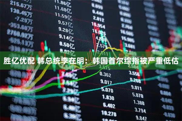 胜亿优配 韩总统李在明：韩国首尔综指被严重低估