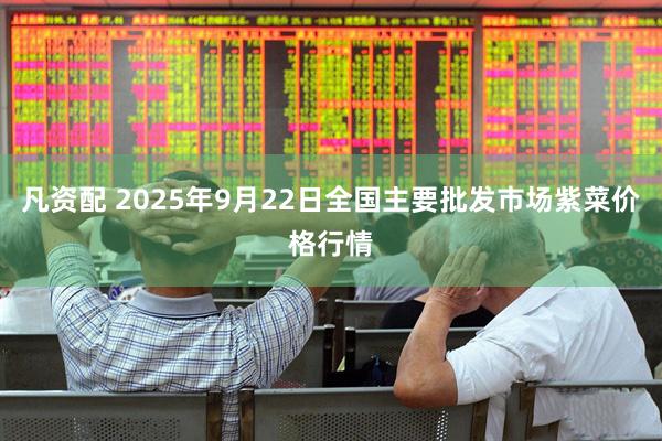 凡资配 2025年9月22日全国主要批发市场紫菜价格行情