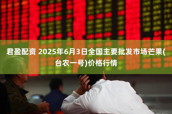 君盈配资 2025年6月3日全国主要批发市场芒果(台农一号)价格行情
